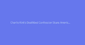 Charlie Kirk's Deathbed Confession Stuns America in 2026