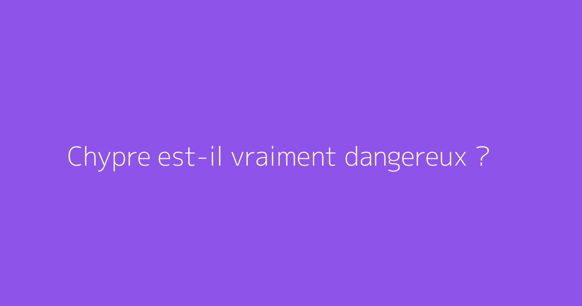 Chypre est-il vraiment dangereux ?