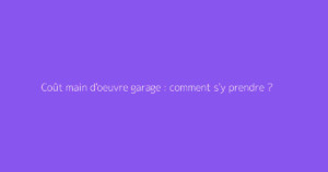Coût main d'oeuvre garage : comment s'y prendre ?
