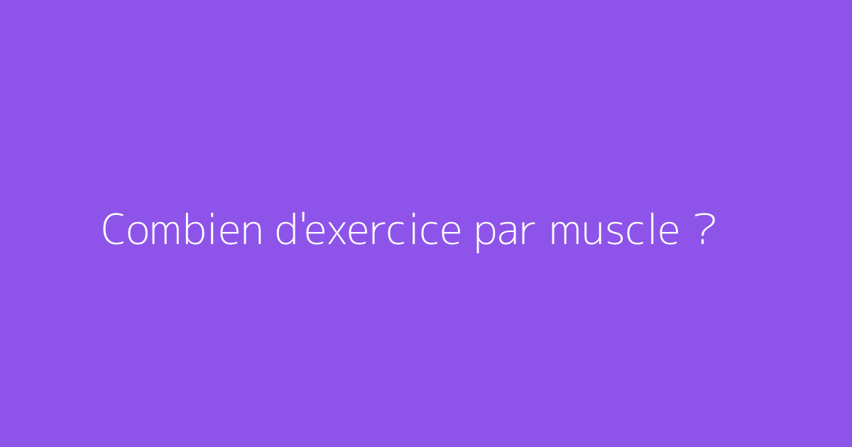 Combien d'exercice par muscle ?