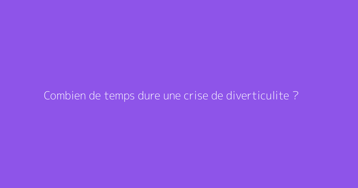 Combien de temps dure une crise de diverticulite ?
