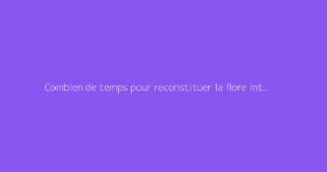 Combien de temps pour reconstituer la flore intestinale ?