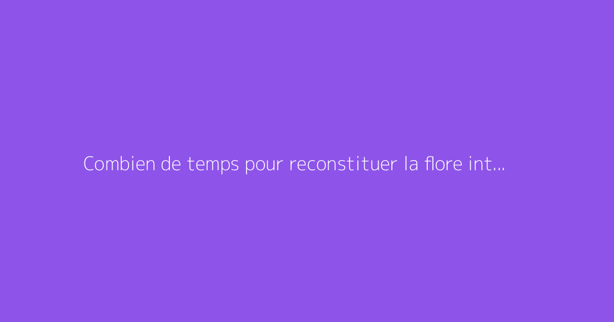 Combien de temps pour reconstituer la flore intestinale ?