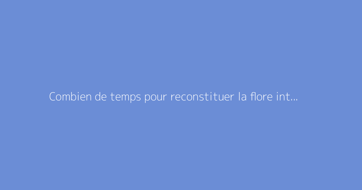 Combien de temps pour reconstituer la flore intestinale ?