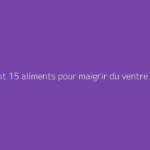 Comment 15 aliments pour maigrir du ventre efficacement ?