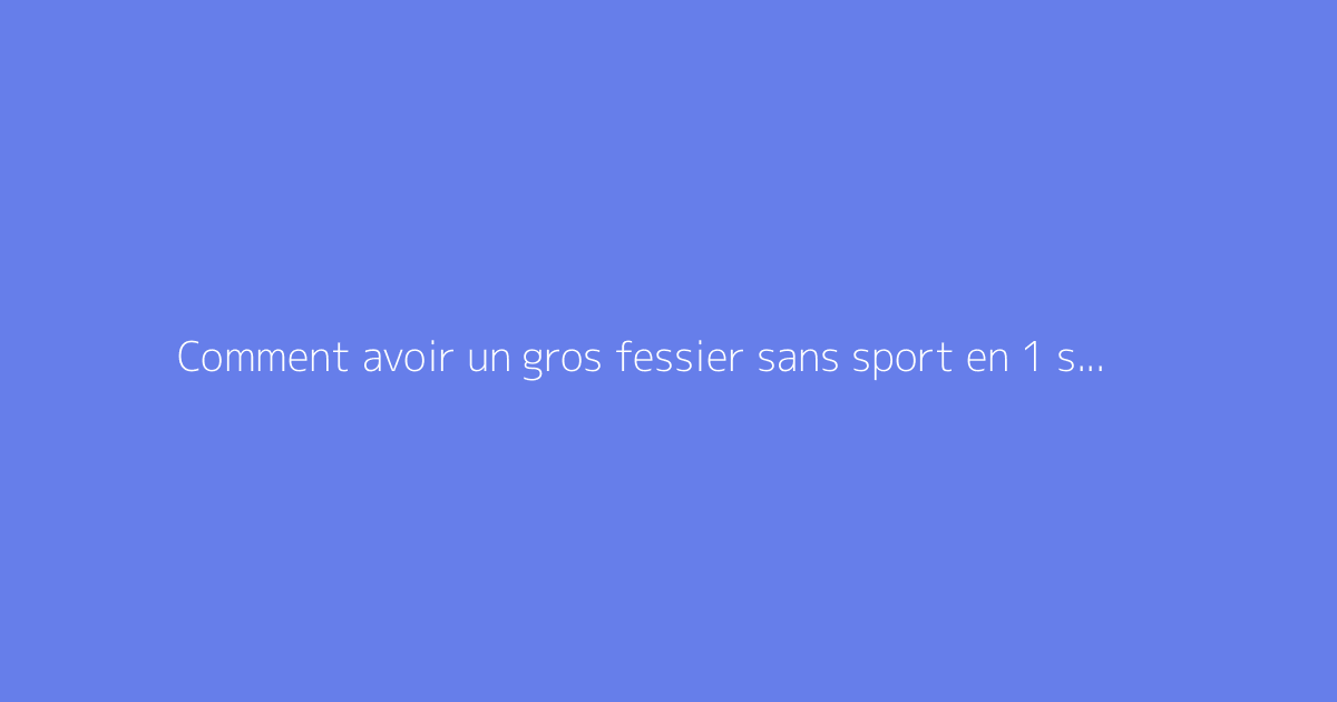Comment avoir un gros fessier sans sport en 1 semaine ?