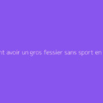 Comment avoir un gros fessier sans sport en 1 semaine ?