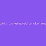Comment avoir une meilleure circulation sanguine ?