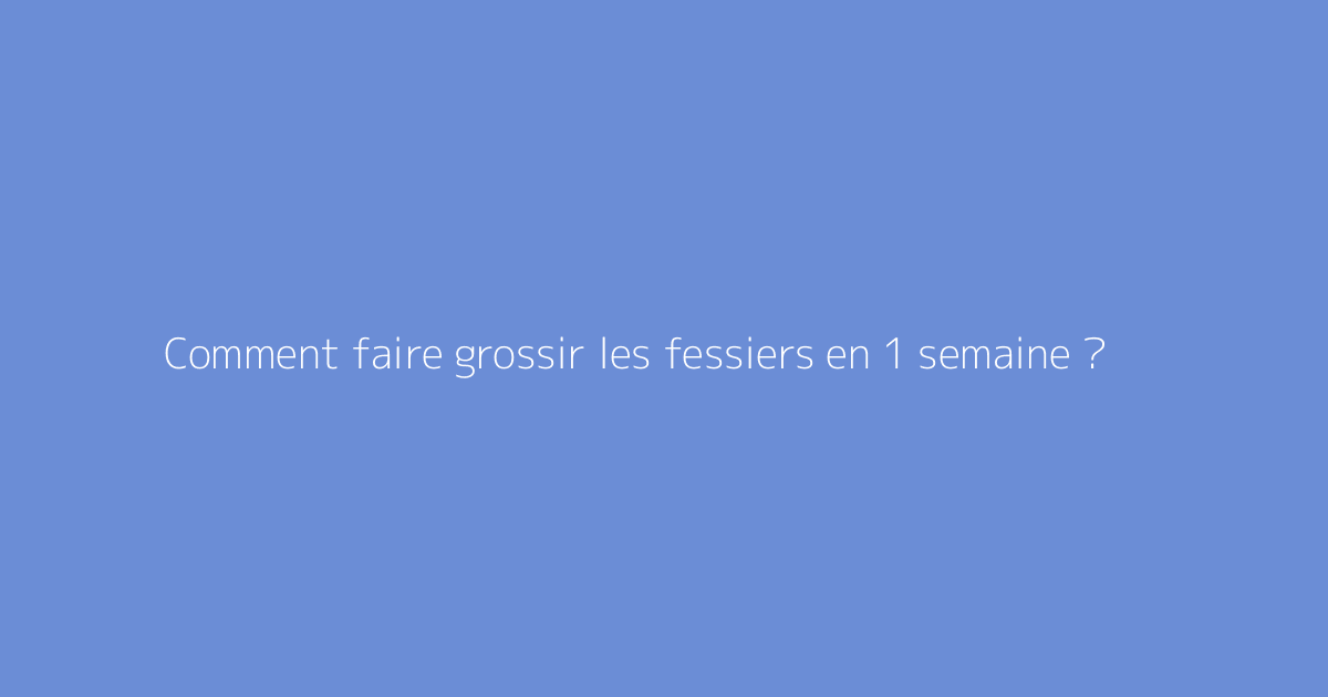 Comment faire grossir les fessiers en 1 semaine ?