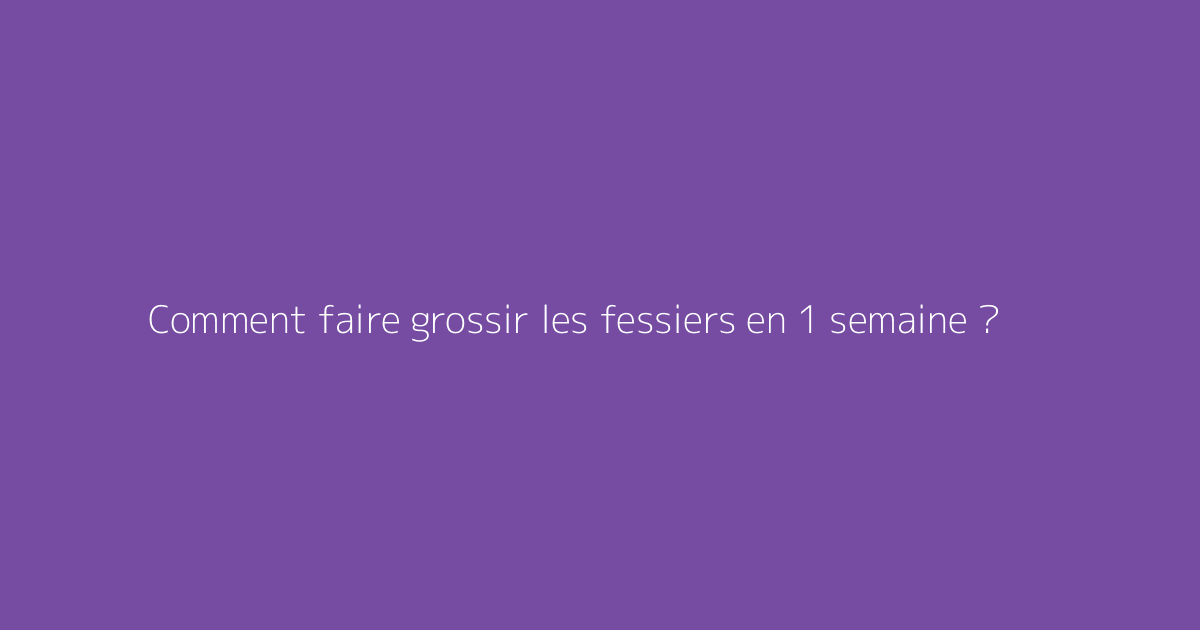 Comment faire grossir les fessiers en 1 semaine ?