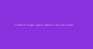 Comment maigrir après ablation vésicule biliaire efficacement ?