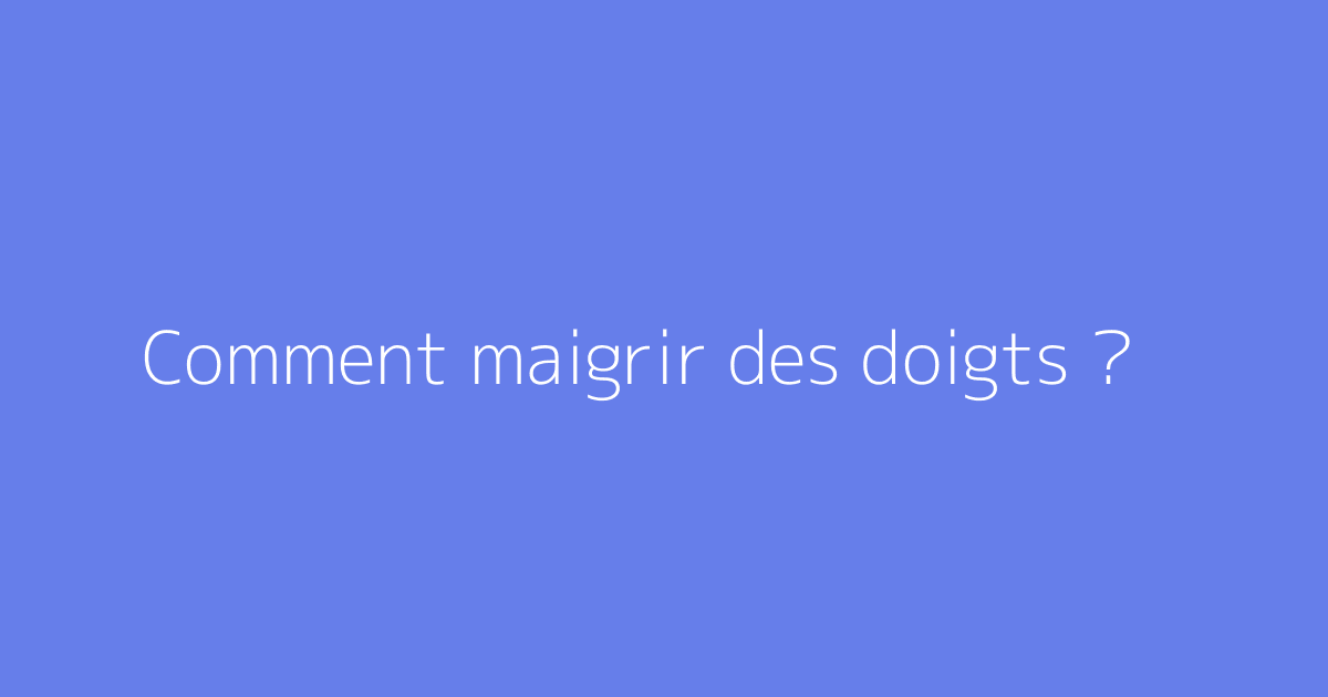 Comment maigrir des doigts ?