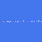Comment nettoyer sa prostate naturellement ?