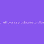 Comment nettoyer sa prostate naturellement ?