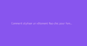 Comment styliser un vêtement fluo chic pour femme avec goût