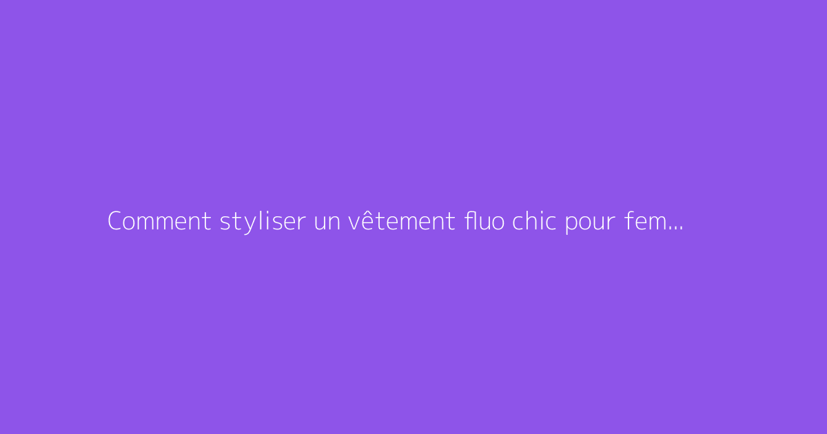 Comment styliser un vêtement fluo chic pour femme avec goût