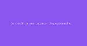Como estilizar uma roupa neon chique para mulher com bom gosto