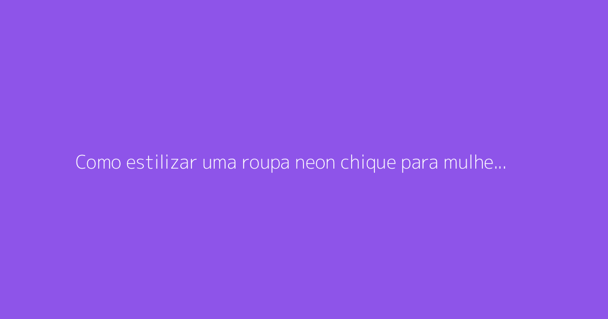 Como estilizar uma roupa neon chique para mulher com bom gosto