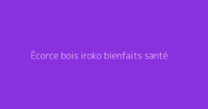 Écorce bois iroko bienfaits santé