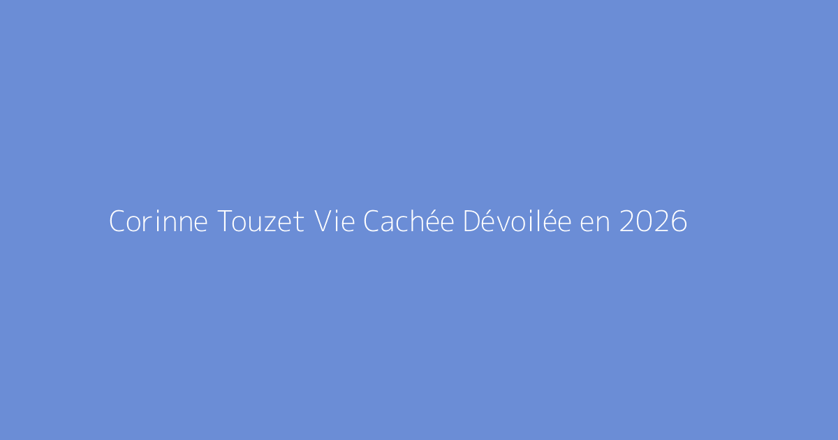 Corinne Touzet Vie Cachée Dévoilée en 2026