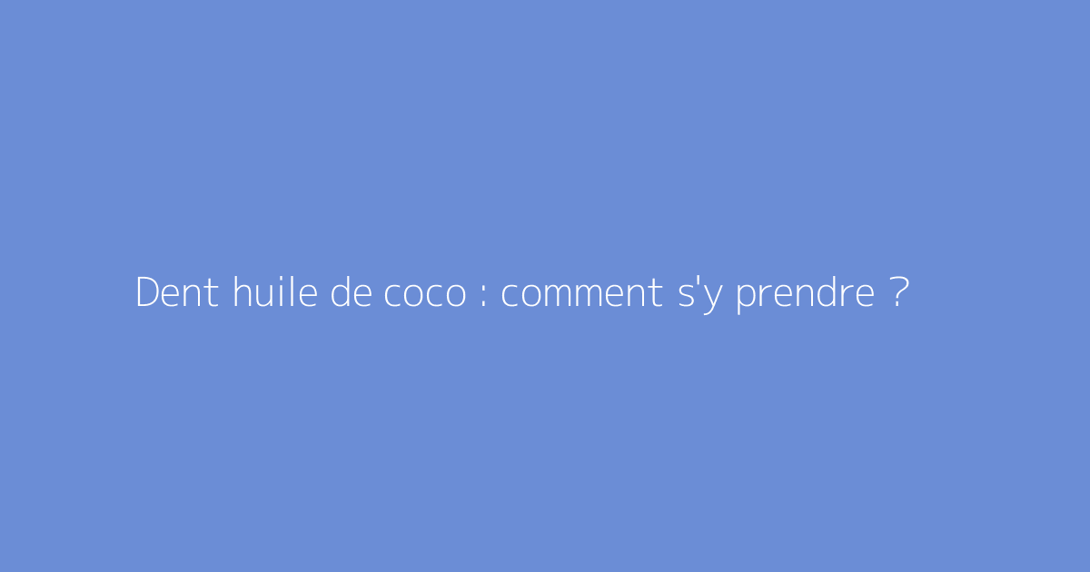 Dent huile de coco : comment s'y prendre ?