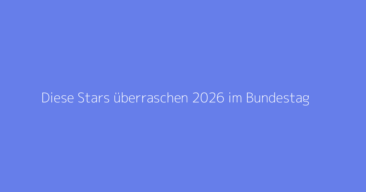 Diese Stars überraschen 2026 im Bundestag