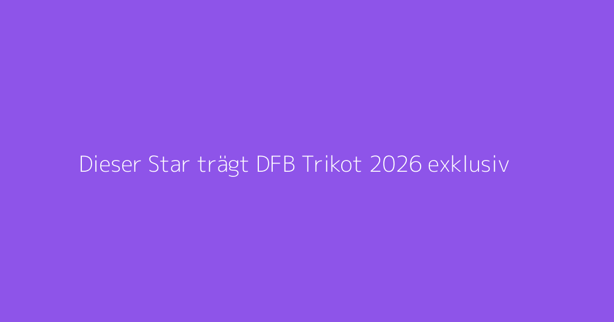Dieser Star trägt DFB Trikot 2026 exklusiv
