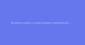 Dostępne wsparcie na dostosowanie mieszkań dla seniorów: przewodnik po pracach