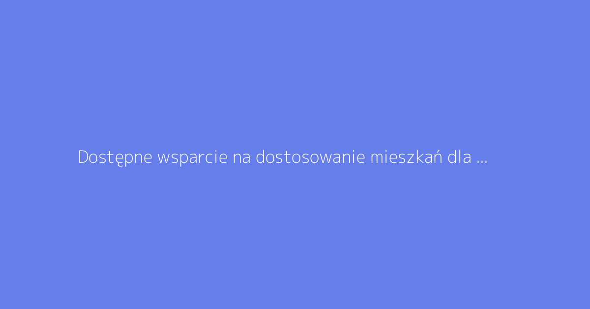 Dostępne wsparcie na dostosowanie mieszkań dla seniorów: przewodnik po pracach