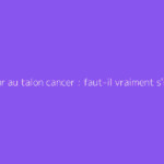 Douleur au talon cancer : faut-il vraiment s'inquiéter ?