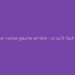 Douleur cuisse gauche arrière : ce qu'il faut vraiment savoir