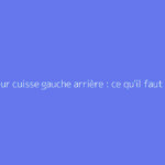 Douleur cuisse gauche arrière : ce qu'il faut vraiment savoir