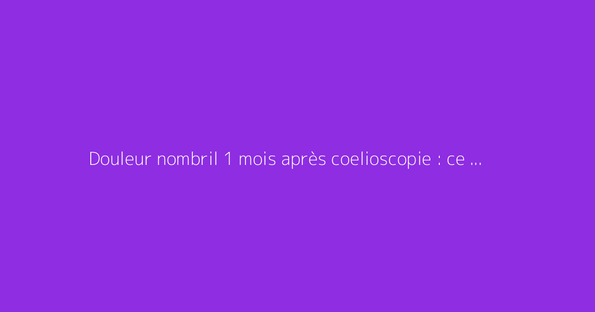Douleur nombril 1 mois après coelioscopie : ce qu'il faut vraiment savoir