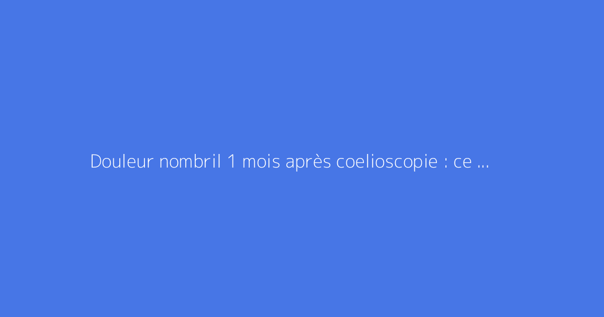 Douleur nombril 1 mois après coelioscopie : ce qu'il faut vraiment savoir