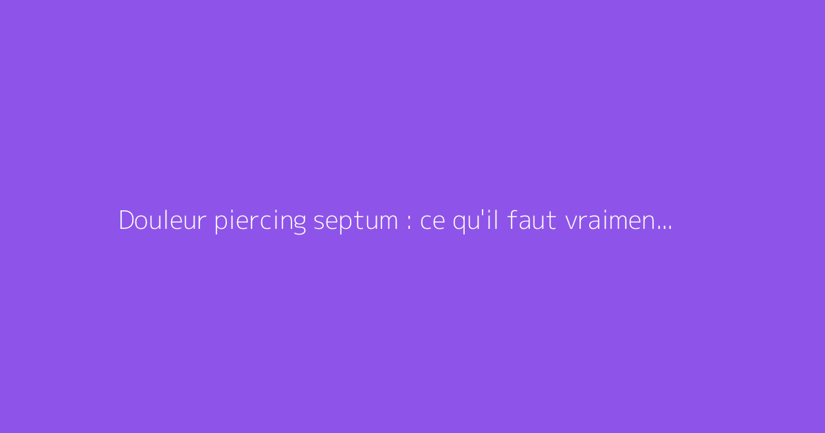 Douleur piercing septum : ce qu'il faut vraiment savoir