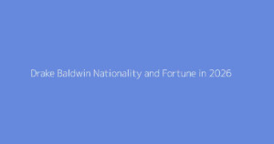 Drake Baldwin Nationality and Fortune in 2026