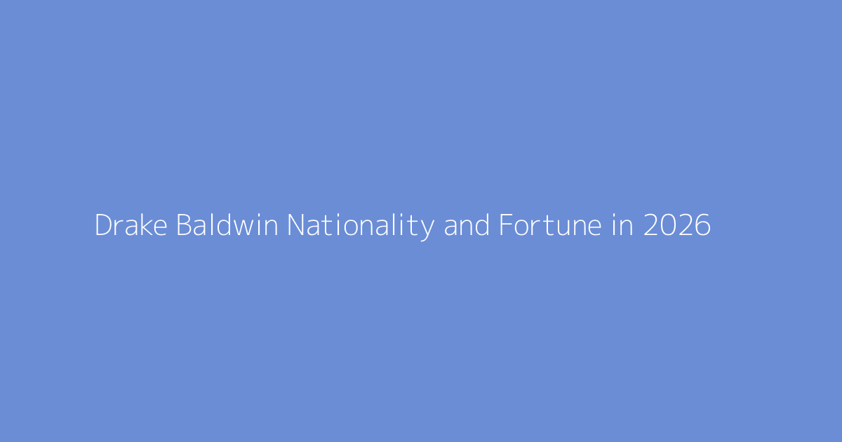 Drake Baldwin Nationality and Fortune in 2026