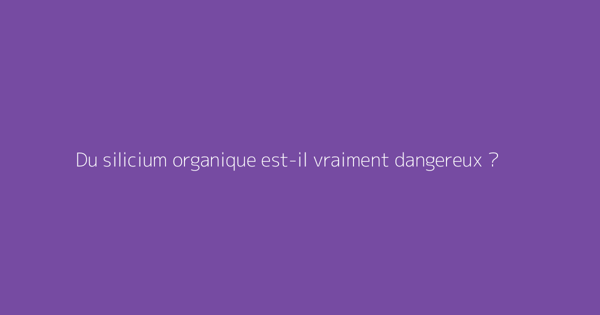 Du silicium organique est-il vraiment dangereux ?