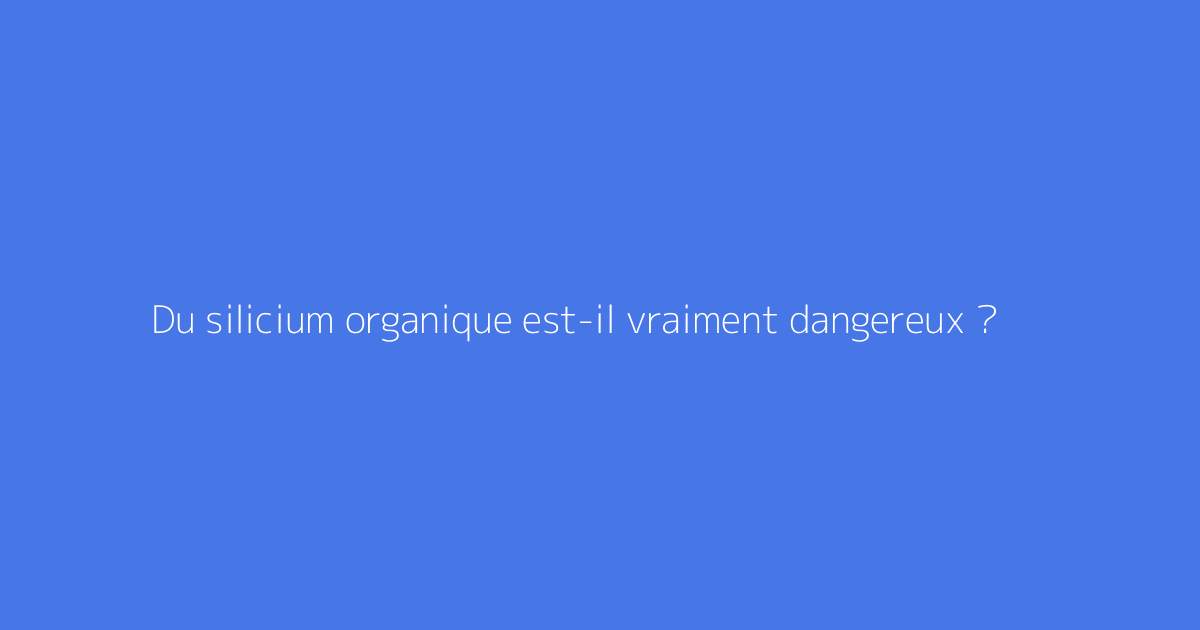 Du silicium organique est-il vraiment dangereux ?