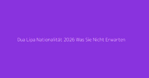 Dua Lipa Nationalität 2026 Was Sie Nicht Erwarten
