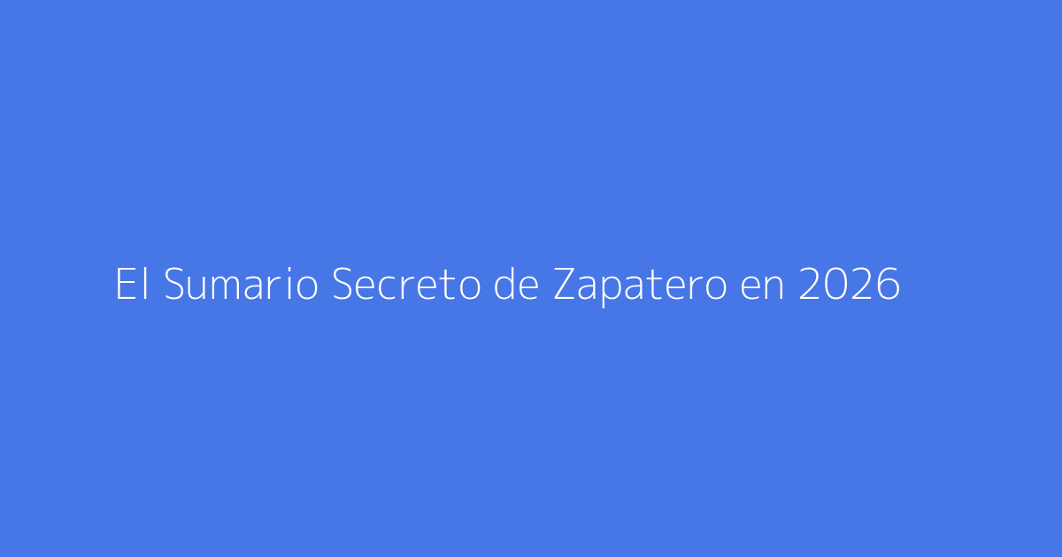 El Sumario Secreto de Zapatero en 2026