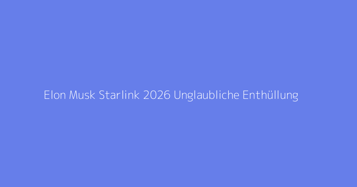Elon Musk Starlink 2026 Unglaubliche Enthüllung