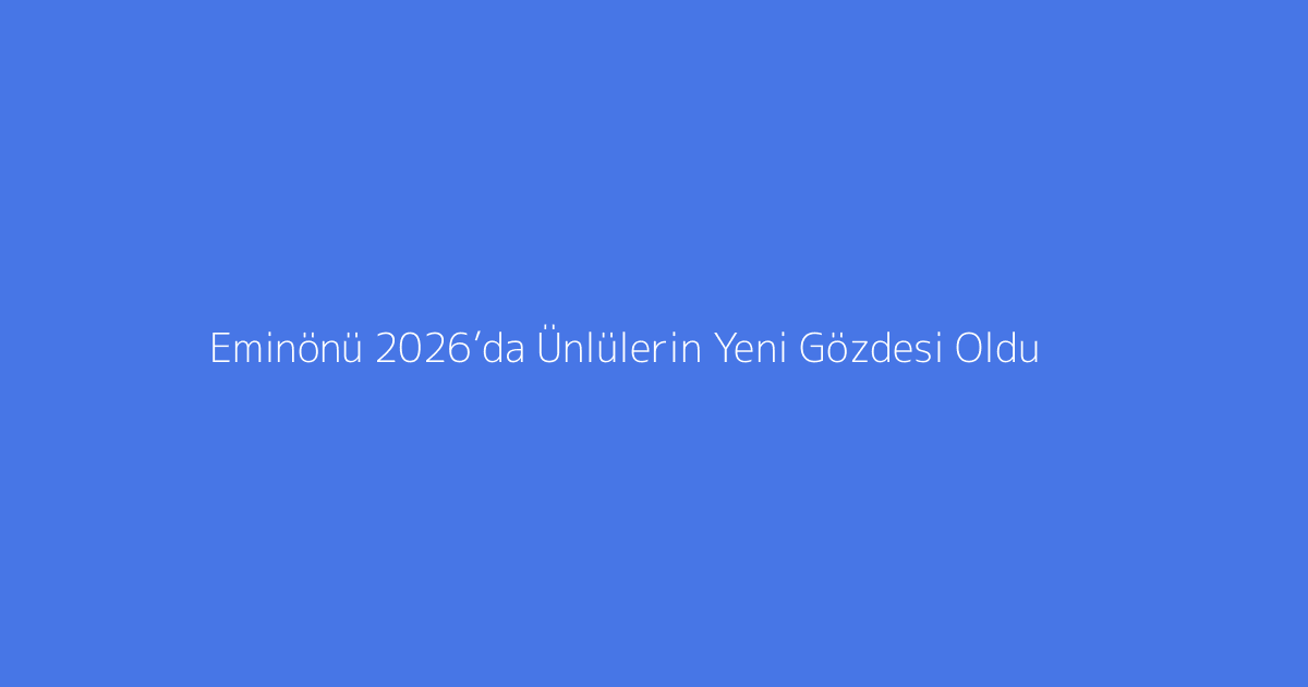 Eminönü 2026’da Ünlülerin Yeni Gözdesi Oldu