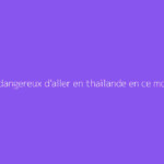 Est-il dangereux d'aller en thaïlande en ce moment ?