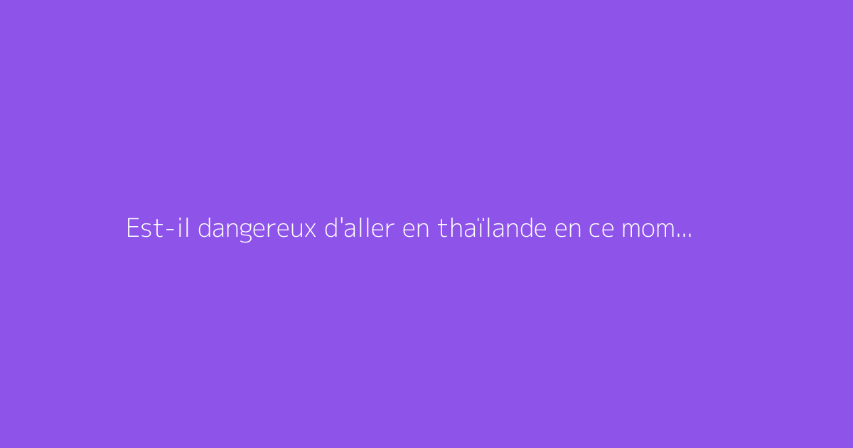 Est-il dangereux d'aller en thaïlande en ce moment ?