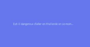 Est-il dangereux d'aller en thaïlande en ce moment ?