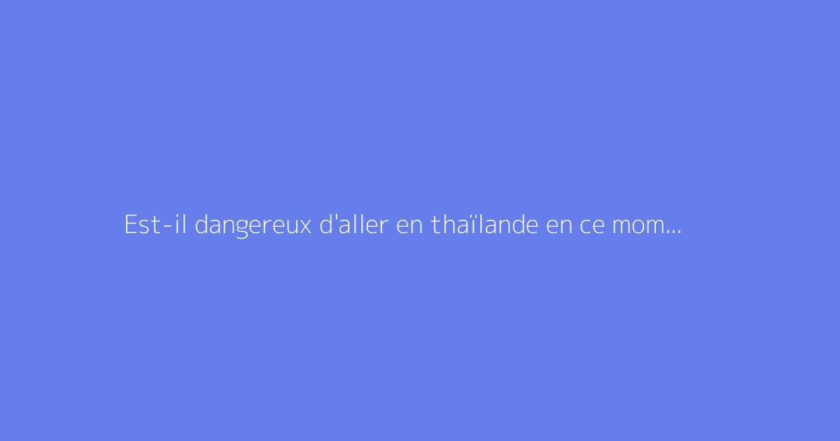 Est-il dangereux d'aller en thaïlande en ce moment ?