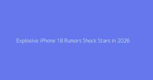 Explosive iPhone 18 Rumors Shock Stars in 2026