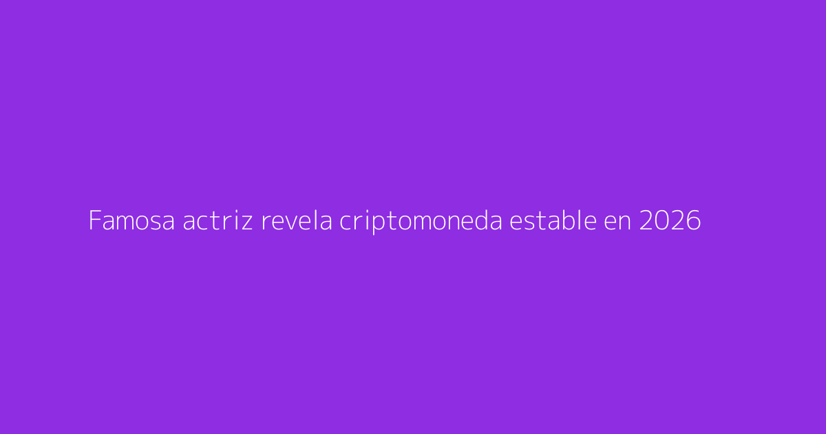 Famosa actriz revela criptomoneda estable en 2026