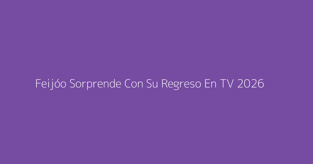 Feijóo Sorprende Con Su Regreso En TV 2026